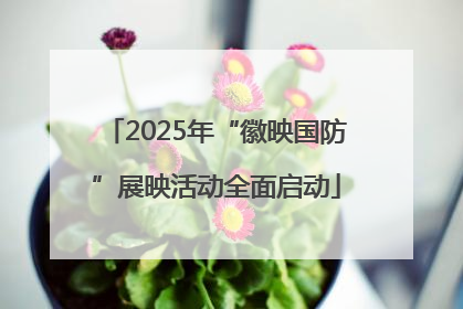 2025年“徽映国防”展映活动全面启动